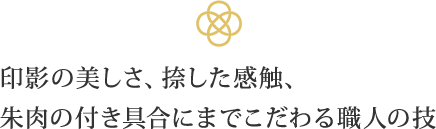 印影の美しさ、捺した感触、朱肉の付き具合にまでこだわる職人の技