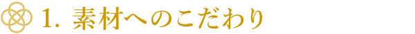 1.素材へのこだわり