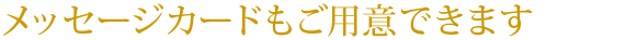 メッセージカードもご用意できます
