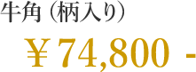 牛角（柄入り） 74,800円