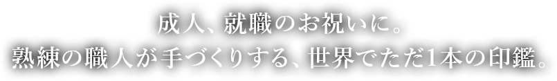 成人、就職のお祝いに。熟練の職人が手づくりする、世界でただ1本の印鑑。