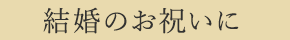 結婚のお祝いに