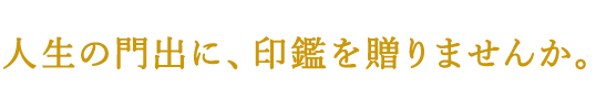 人生の門出に、印鑑を贈りませんか。