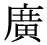 「広」の旧字体・異体字・外字