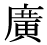 「広」の旧字体・異体字・外字