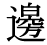 「辺」の旧字体・異体字・外字